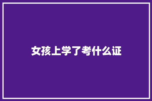 女孩上学了考什么证