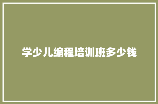 学少儿编程培训班多少钱