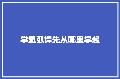 学氩弧焊先从哪里学起