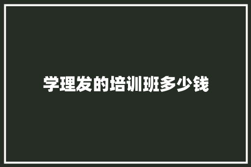 学理发的培训班多少钱