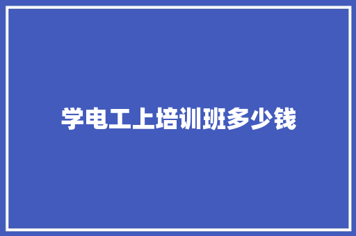 学电工上培训班多少钱