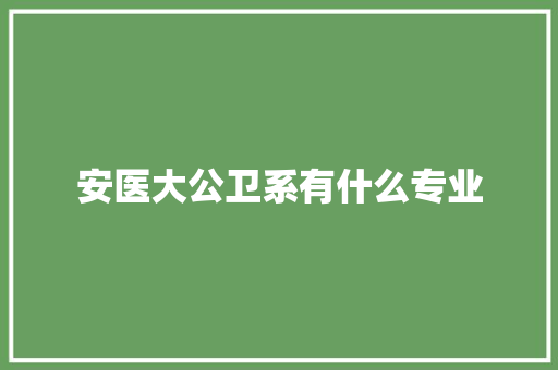 安医大公卫系有什么专业