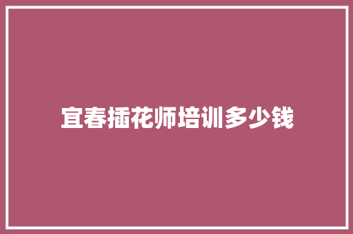 宜春插花师培训多少钱