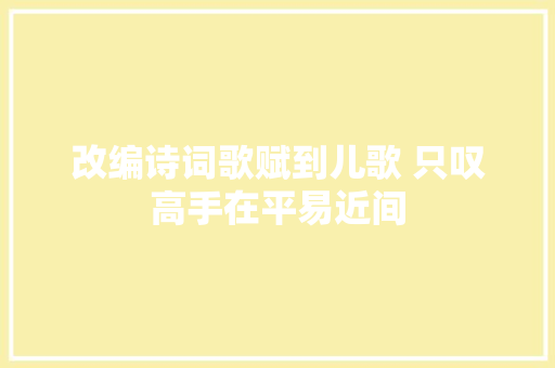 改编诗词歌赋到儿歌 只叹高手在平易近间