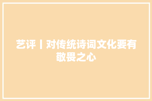 艺评丨对传统诗词文化要有敬畏之心