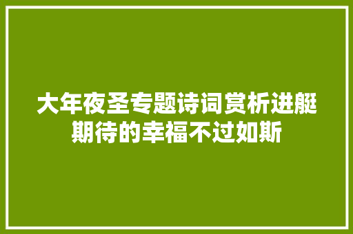 大年夜圣专题诗词赏析进艇期待的幸福不过如斯