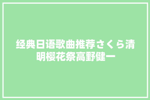 经典日语歌曲推荐さくら清明樱花祭高野健一