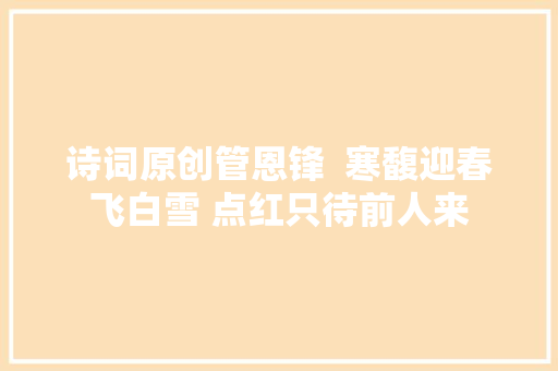 诗词原创管恩锋  寒馥迎春飞白雪 点红只待前人来