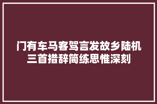 门有车马客驾言发故乡陆机三首措辞简练思惟深刻