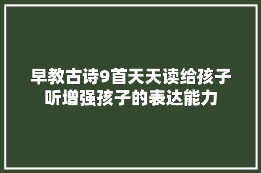 早教古诗9首天天读给孩子听增强孩子的表达能力