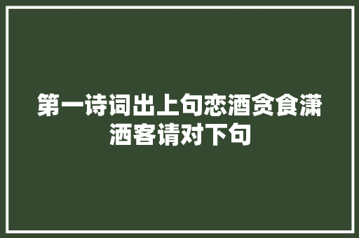 第一诗词出上句恋酒贪食潇洒客请对下句