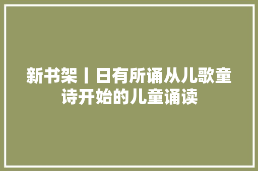 新书架丨日有所诵从儿歌童诗开始的儿童诵读