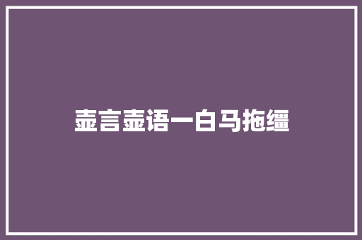 壶言壶语一白马拖缰