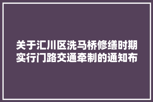 关于汇川区洗马桥修缮时期实行门路交通牵制的通知布告