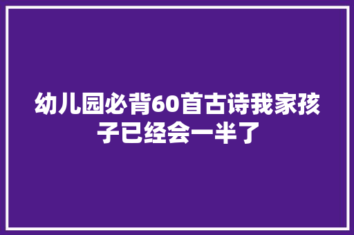幼儿园必背60首古诗我家孩子已经会一半了