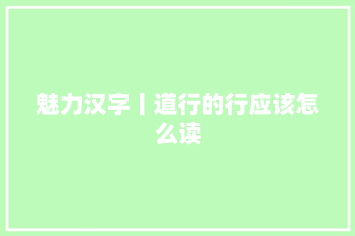 魅力汉字丨道行的行应该怎么读