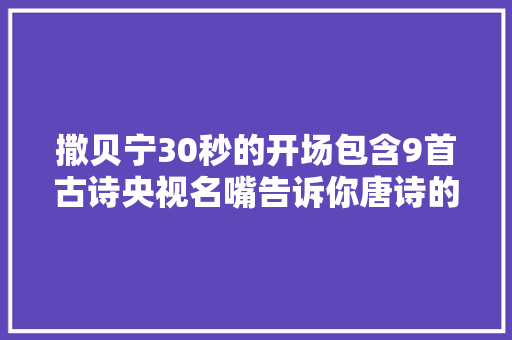 撒贝宁30秒的开场包含9首古诗央视名嘴告诉你唐诗的重要性