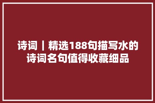 诗词｜精选188句描写水的诗词名句值得收藏细品