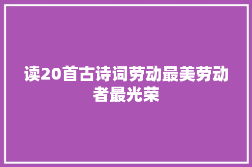 读20首古诗词劳动最美劳动者最光荣