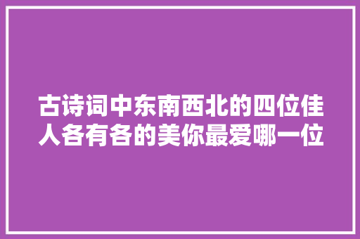 古诗词中东南西北的四位佳人各有各的美你最爱哪一位