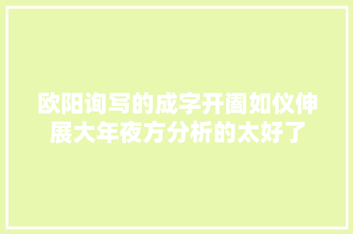 欧阳询写的成字开阖如仪伸展大年夜方分析的太好了