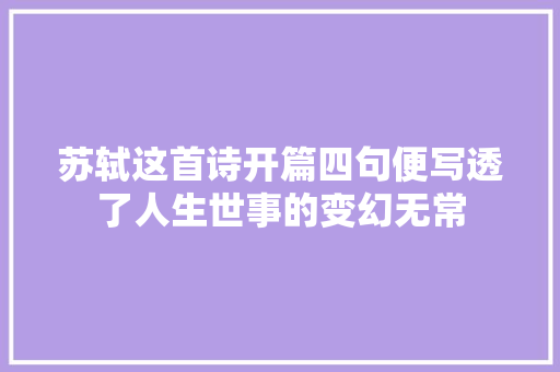 苏轼这首诗开篇四句便写透了人生世事的变幻无常