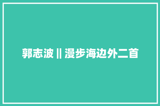 郭志波‖漫步海边外二首