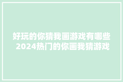 好玩的你猜我画游戏有哪些 2024热门的你画我猜游戏大年夜全