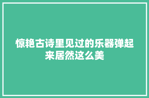 惊艳古诗里见过的乐器弹起来居然这么美