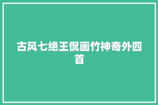 古风七绝王侃画竹神奇外四首