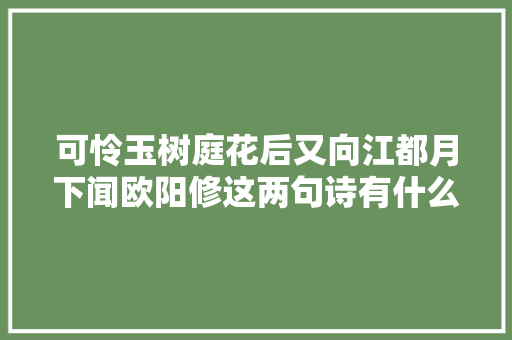 可怜玉树庭花后又向江都月下闻欧阳修这两句诗有什么深意