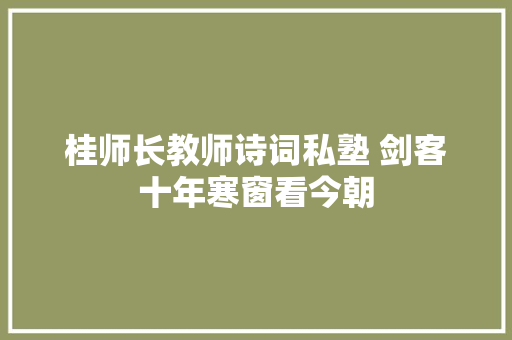 桂师长教师诗词私塾 剑客十年寒窗看今朝