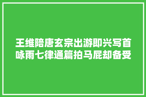王维陪唐玄宗出游即兴写首咏雨七律通篇拍马屁却备受后世推许