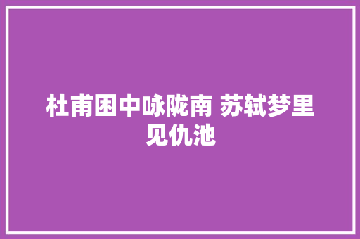 杜甫困中咏陇南 苏轼梦里见仇池