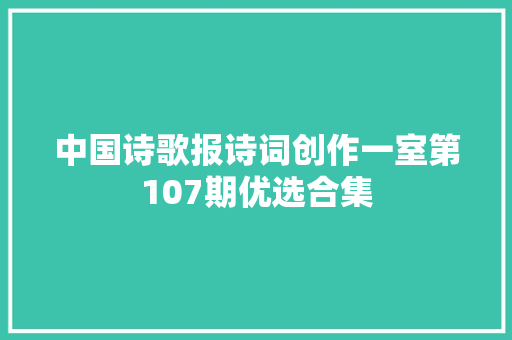 中国诗歌报诗词创作一室第107期优选合集