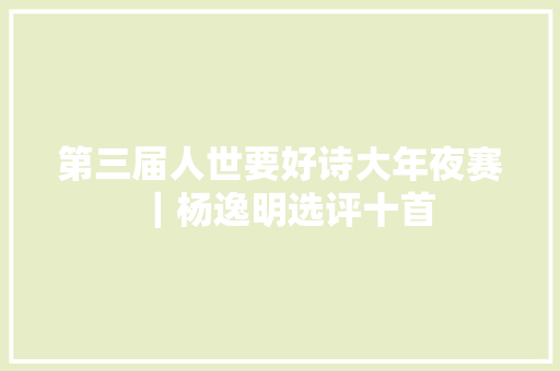 第三届人世要好诗大年夜赛｜杨逸明选评十首