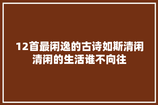 12首最闲逸的古诗如斯清闲清闲的生活谁不向往