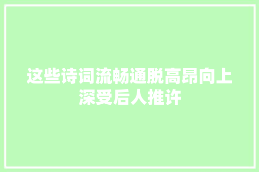这些诗词流畅通脱高昂向上深受后人推许
