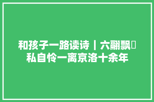 和孩子一路读诗｜六翮飘飖私自怜一离京洛十余年