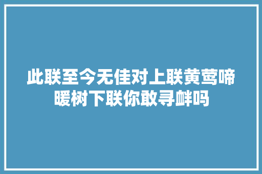 此联至今无佳对上联黄莺啼暖树下联你敢寻衅吗