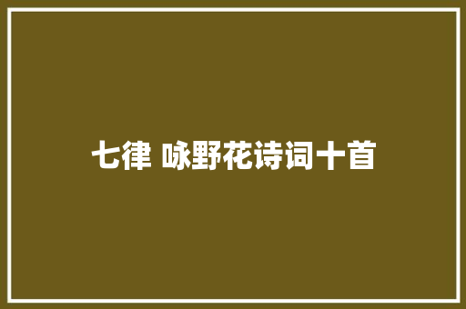 七律 咏野花诗词十首