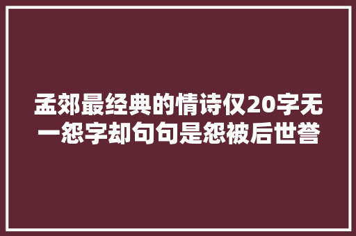 孟郊最经典的情诗仅20字无一怨字却句句是怨被后世誉为奇诗