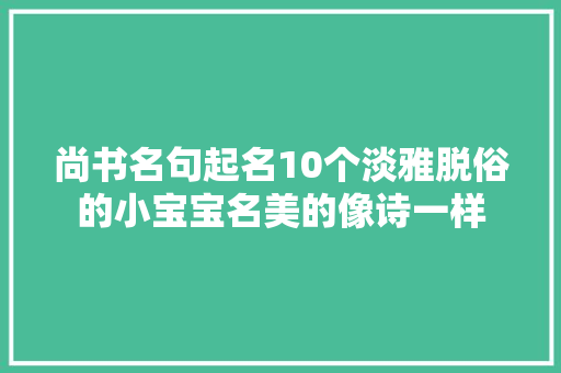 尚书名句起名10个淡雅脱俗的小宝宝名美的像诗一样