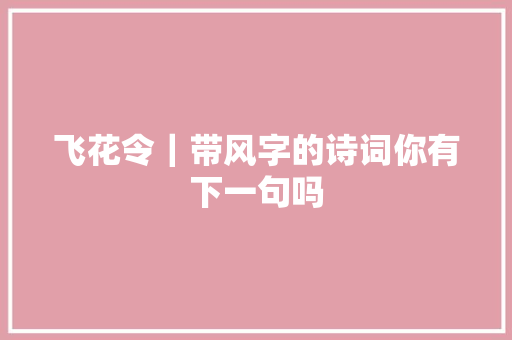 飞花令｜带风字的诗词你有下一句吗