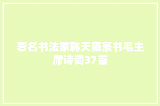 著名书法家韩天雍篆书毛主席诗词37首