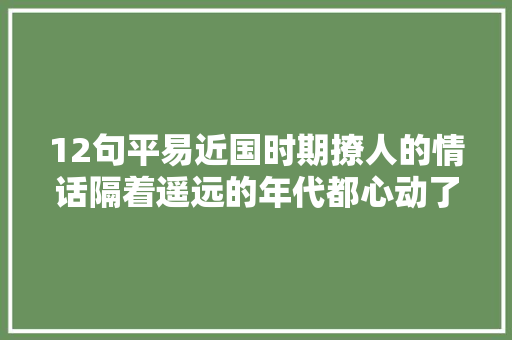 12句平易近国时期撩人的情话隔着遥远的年代都心动了