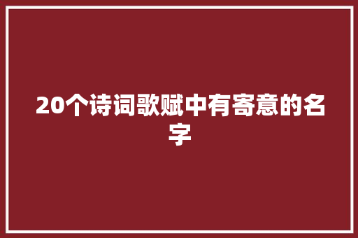 20个诗词歌赋中有寄意的名字