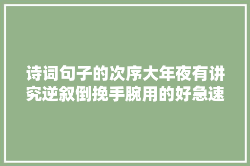 诗词句子的次序大年夜有讲究逆叙倒挽手腕用的好急速提升诗词张力