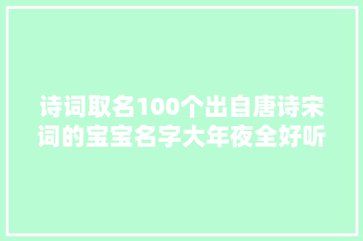 诗词取名100个出自唐诗宋词的宝宝名字大年夜全好听有诗意