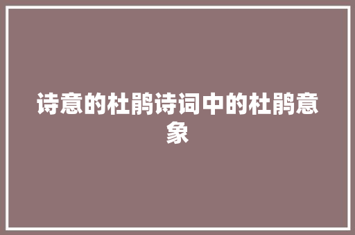 诗意的杜鹃诗词中的杜鹃意象